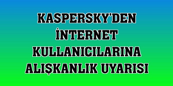 Kaspersky’den internet kullanıcılarına alışkanlık uyarısı