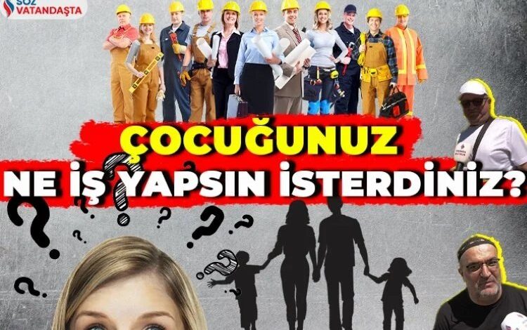 Çocuğunuz ne iş yapsın isterdiniz? Çocuğunuz ne iş yapsın isterdiniz?